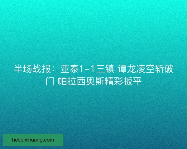半场战报：亚泰1-1三镇 谭龙凌空斩破门 帕拉西奥斯精彩扳平