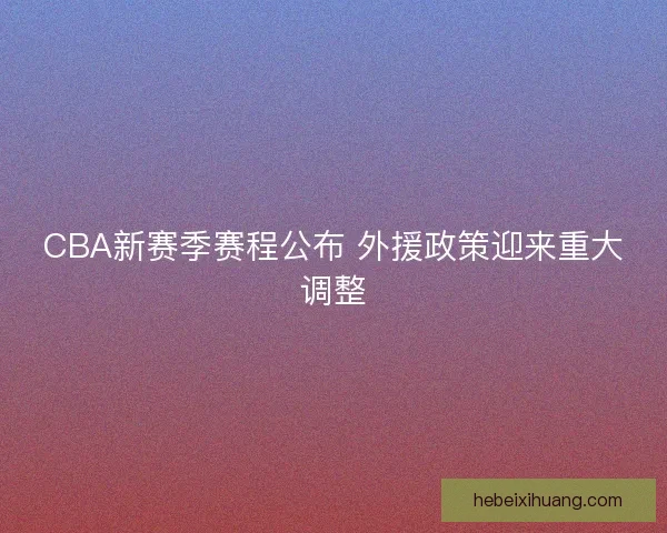 CBA新赛季赛程公布 外援政策迎来重大调整