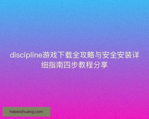 discipline游戏下载全攻略与安全安装详细指南四步教程分享